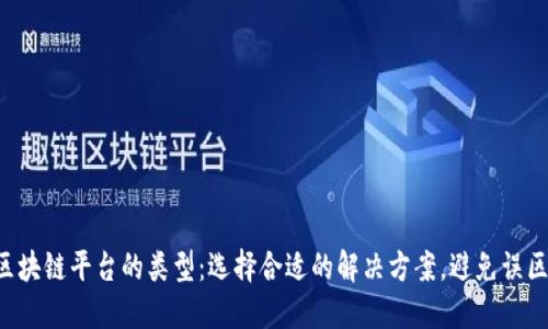 区块链平台的类型：选择合适的解决方案，避免误区！