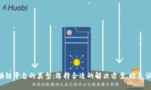 区块链平台的类型：选择合适的解决方案，避免误区！