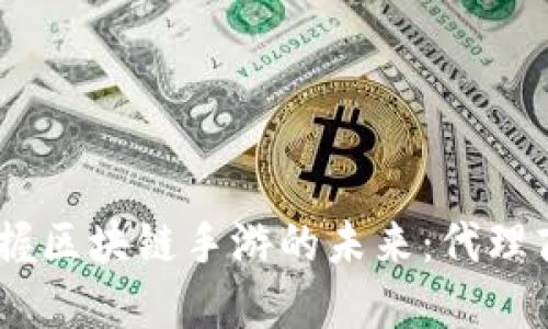 突破传统，掌握区块链手游的未来：代理商平台新机遇