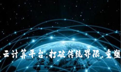 百度的区块链云计算平台：打破传统界限，重塑未来商业生态