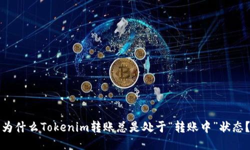 为什么Tokenim转账总是处于“转账中”状态？