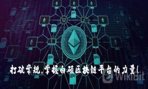 打破常规，掌握白硕区块链平台的力量！