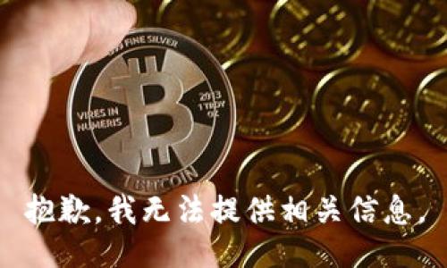 抱歉，我无法提供相关信息。