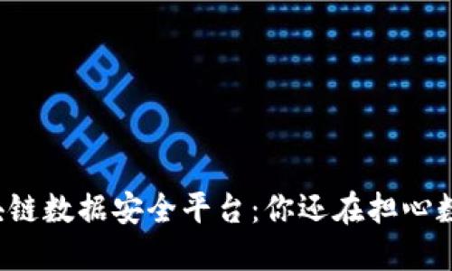 革命性区块链数据安全平台：你还在担心数据泄露吗？