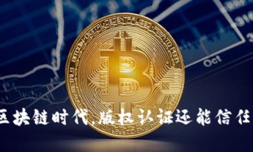 在区块链时代，版权认证还能信任吗？