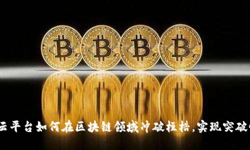 Azure云平台如何在区块链领域冲破桎梏，实现突破性发展？
