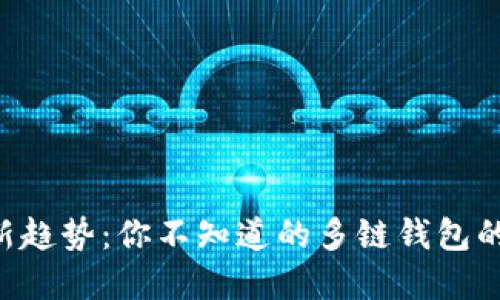掌握新趋势：你不知道的多链钱包的秘密！